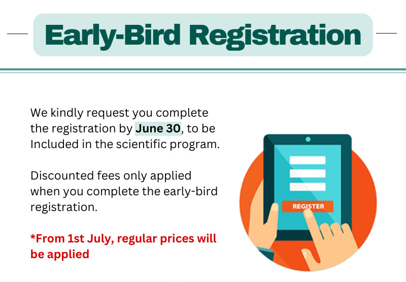 Early-Bird Registration. We kindly request you complete the registration by June 30, to be included in the scientific program. Discounted fees only applied when you complete the early-bird registration. From 1st July, regular prices will be applied.