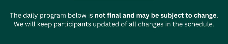 The daily program below is not final and may be subject to change. we will keep participants updated of all changes in the schedule.