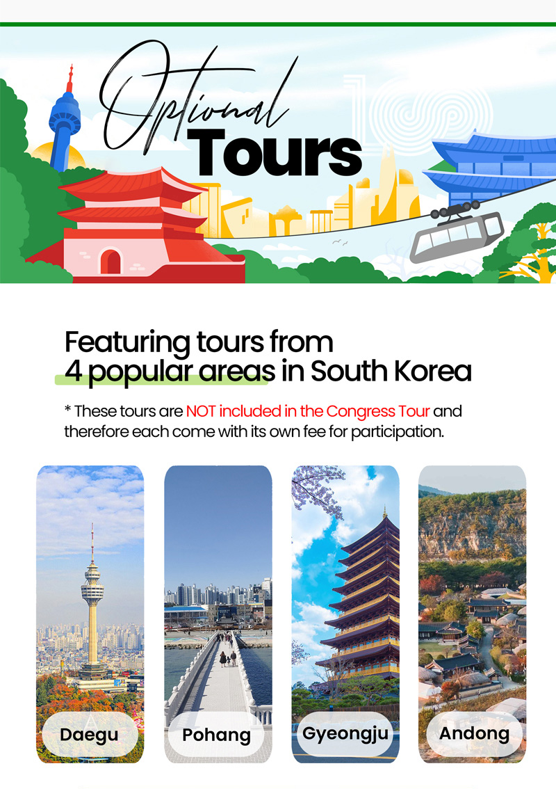 Optional Tours. Featuring tours from 4 popular areas in South Korea. These tours are NOT included in the Congress Tour and therefore each come with its own fee for participation. Daegu. Pohang. Gyeongju. Andong.