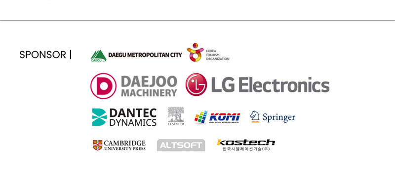 SPONSOR. Daegu Metropolitan city. Korea tourism Organization. DAEGOO Machinery. Dantec dynamics. Elsevier. KOMI. Springer. Cambridge university press. ALTSOFT. Kostech. 한국시뮬레이션기술(주)