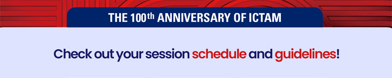 The 100th ANNIVERSARY OF ICTAM. Check out your session schedule and guidelines!