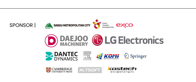 SPONSOR. Daegu Metropolitan city. Korea tourism Organization. EXCO. DAEJOO Machinery. LG Electronics. Dantec dynamics. Elsevier. KOMI. Springer. Cambridge university press. ALTSOFT. Kostech. 한국시뮬레이션기술(주)